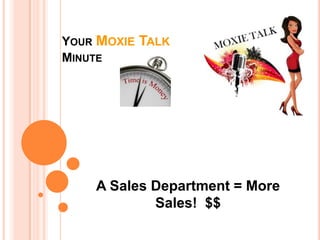 YOUR MOXIE TALK
MINUTE




    A Sales Department = More
            Sales! $$
 