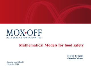 Associazione SiFooD 
23 ottobre 2014 
Matteo Longoni 
Ottavio Crivaro 
Mathematical Models for food safety  