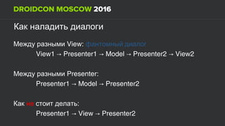 Как наладить диалоги
View:Между разными фантомный диалог
View1 Presenter1 Model Presenter2 View2→ → → →
Presenter:Между разными
Presenter1 Model Presenter2→ →
Как не :стоит делать
Presenter1 View Presenter2→ →
 