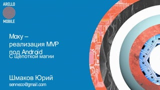 Moxy –
реализация MVP
под Android
С щепоткой магии
Шмаков Юрий
senneco@gmail.com
 