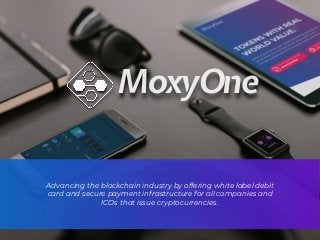 Advancing the blockchain industry by offering white label debit
card and secure payment infrastructure for all companies and
ICOs that issue cryptocurrencies.
MoxyOne
 