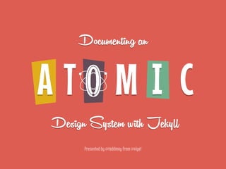 Documenting an
A T O M I C
Design System with Jekyll
Presented by @toddmoy from @viget
 