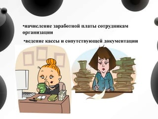 •начисление заработной платы сотрудникам
организации
•ведение кассы и сопутствующей документации
 