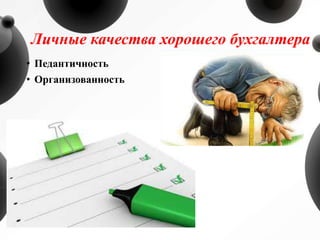 Личные качества хорошего бухгалтера
• Педантичность
• Организованность
 