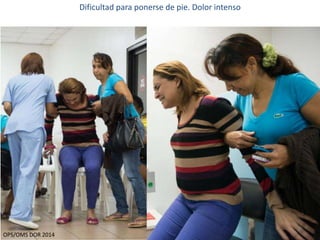 9 
Dificultad para ponerse de pie. Dolor intenso 
OPS/OMS DOR 2014 
 