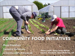 COMMUNITY FOOD INITIATIVES
Moya Kneafsey
Coventry University         Photo credit: Salop Drive Market
m.kneafsey@coventry.ac.uk   Garden, Sandwell, West Midlands, UK
 