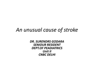 An unusual cause of stroke
DR. SURENDRS GODARA
SENIOUR RESIDENT
DEPT.OF PEADIATRICS
Unit II
CNBC DELHI

 