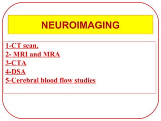 NEUROIMAGING
1-CT scan.
2- MRI and MRA
3-CTA
4-DSA
5-Cerebral blood flow studies
 