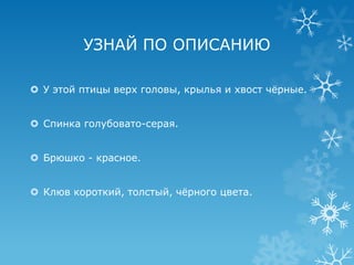 УЗНАЙ ПО ОПИСАНИЮ

 У этой птицы верх головы, крылья и хвост чѐрные.


 Спинка голубовато-серая.


 Брюшко - красное.


 Клюв короткий, толстый, чѐрного цвета.
 