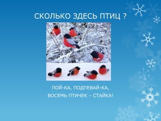 СКОЛЬКО ЗДЕСЬ ПТИЦ ?




   ПОЙ-КА, ПОДПЕВАЙ-КА,
  ВОСЕМЬ ПТИЧЕК – СТАЙКА!
 