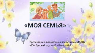Презентацию подготовила воспитатель МБДОУ
МО «Детский сад №15» Клыша Л.А.
 