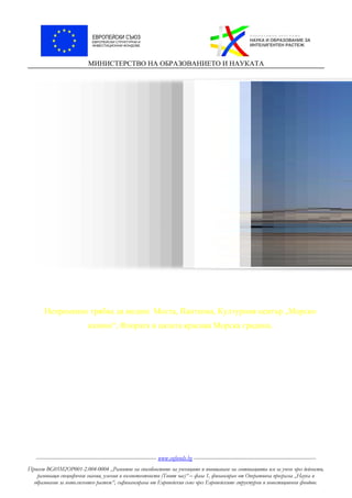 МИНИСТЕРСТВО НА ОБРАЗОВАНИЕТО И НАУКАТА
Непременно трябва да видиш Моста, Пантеона, Културния център „Морско
казино“, Флората и цялата красива Морска градина.
----------------------------------------------------------------------- www.eufunds.bg ------------------------------------------------------------------------
Проект BG05M2OP001-2.004-0004 „Развитие на способностите на учениците и повишаване на мотивацията им за учене чрез дейности,
развиващи специфични знания, умения и компетентности (Твоят час)“ – фаза 1, финансиран от Оперативна програма „Наука и
образование за интелигентен растеж“, съфинансирана от Европейския съюз чрез Европейските структурни и инвестиционни фондове.
 