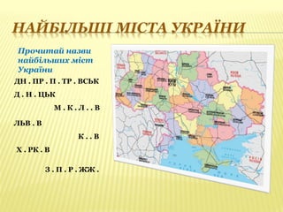Прочитай назви
найбільших міст
України
К . . В
Д . Н . ЦЬК
М . К . Л . . В
ЛЬВ . В
ДН . ПР . П . ТР . ВСЬК
Х . РК . В
З . П . Р . ЖЖ .
 