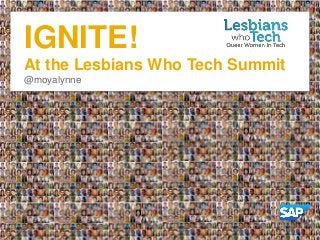 IGNITE!
At the Lesbians Who Tech Summit
@moyalynne

 