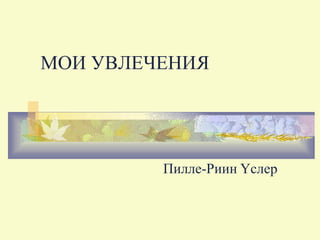 MOИ УBЛEЧEHИЯ
Пилле-Pиин Ycлep
 