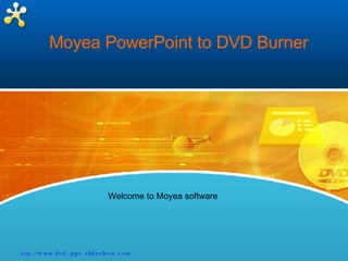 Moyea PowerPoint to DVD Burner Welcome to Moyea software http:// www.dvd-ppt-slideshow.com 