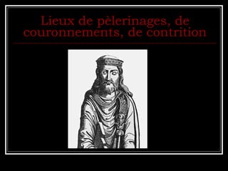 Lieux de pèlerinages, de couronnements, de contrition 
