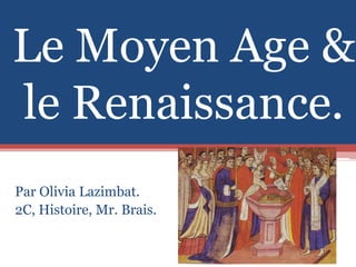  Le Moyen Age & le Renaissance. Par Olivia Lazimbat.  2C, Histoire, Mr. Brais. 
