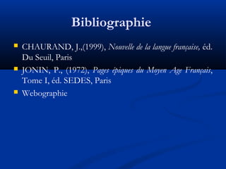 Bibliographie






CHAURAND, J.,(1999), Nouvelle de la langue française, éd.
Du Seuil, Paris
JONIN, P., (1972), Pages épiques du Moyen Age Français,
Tome I, éd. SEDES, Paris
Webographie

 