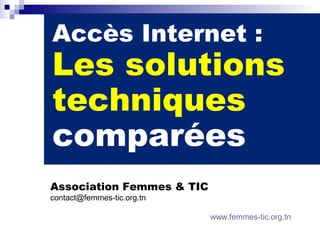 Accès Internet :
Les solutions
techniques
comparées
Association Femmes & TIC
contact@femmes-tic.org.tn

                            www.femmes-tic.org.tn
 
