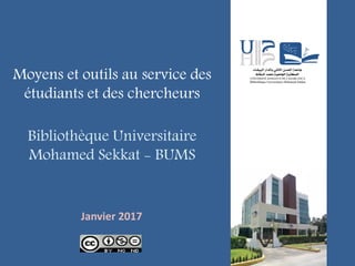 Moyens et outils au service des
étudiants et des chercheurs
Bibliothèque Universitaire
Mohamed Sekkat - BUMS
Janvier 2017
 