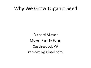 Why We Grow Organic Seed



        Richard Moyer
      Moyer Family Farm
       Castlewood, VA
     ramoyer@gmail.com
 