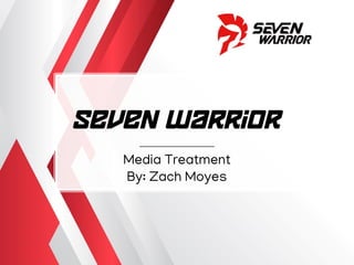 Seven Warrior
Media Treatment
By: Zach Moyes
 