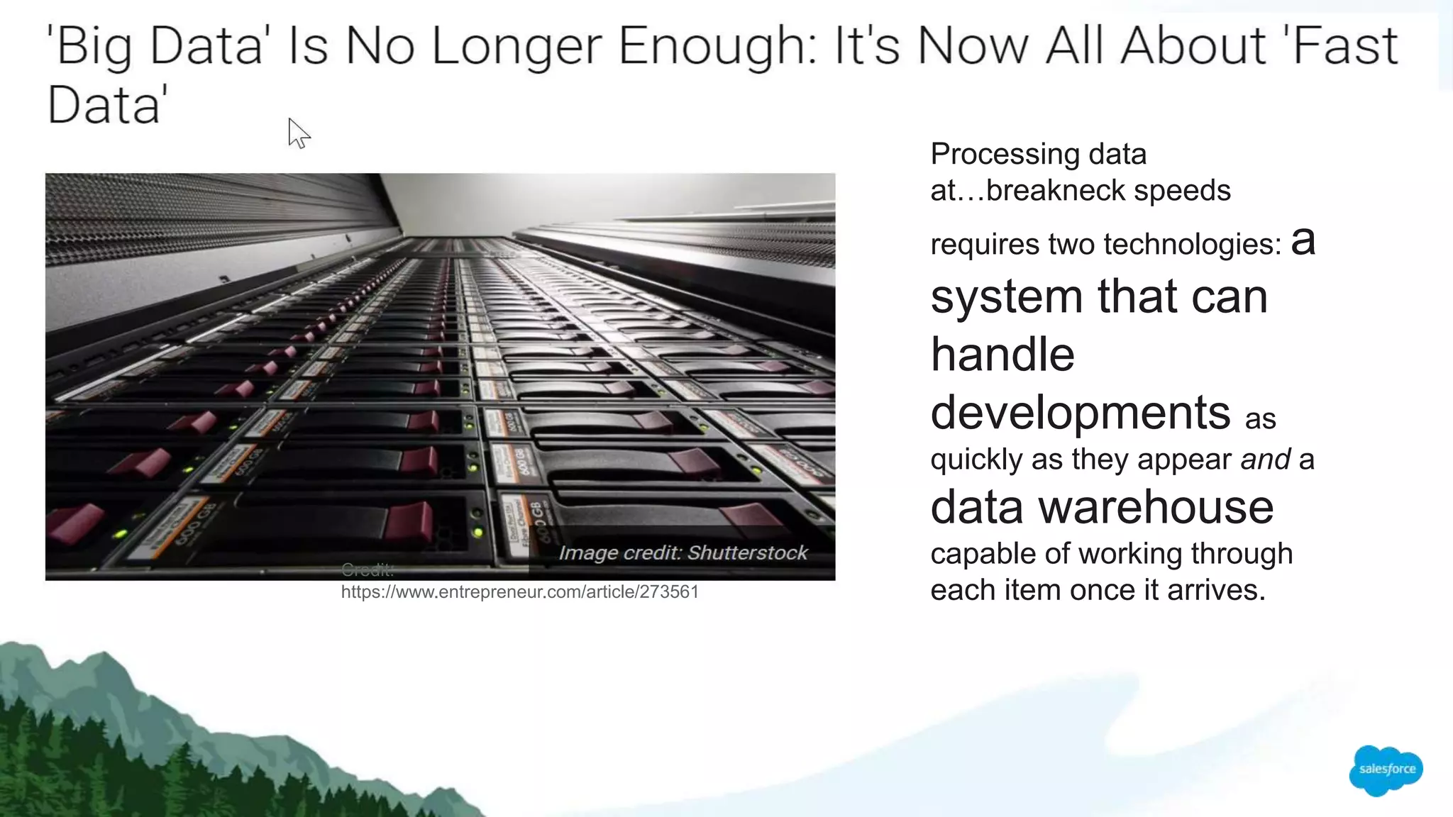 Credit:
https://www.entrepreneur.com/article/273561
Processing data
at…breakneck speeds
requires two technologies: a
system that can
handle
developments as
quickly as they appear and a
data warehouse
capable of working through
each item once it arrives.
 