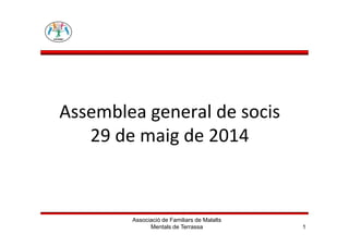 Assemblea general de socis
29 de maig de 2014
Associació de Familiars de Malalts
Mentals de Terrassa 1
Assemblea general de socis
29 de maig de 2014
 
