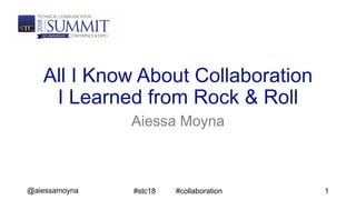 @aiessamoyna
All I Know About Collaboration
I Learned from Rock & Roll
Aiessa Moyna
#stc18 #collaboration 1
 