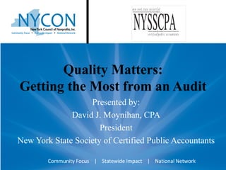 Quality Matters: Getting the Most from an Audit Presented by: David J. Moynihan, CPA President New York State Society of Certified Public Accountants Community Focus  |  Statewide Impact  |  National Network 