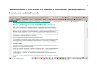 11
3. Imagen capturada sobre un recurso localizado en las bases de datos de una las instituciones públicas de España vistas en
clase, relacionado al tema Realidad Aumentada.
 