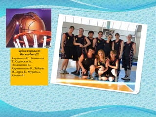 Кубок города по
баскетболу!!!
Авраменко И., Богинская
Т., Садовская А.,
Ильющенко В.,
Харчевникова К., Зайцева
М., Хурса Е., Мураль А,
Ханаева Н.
 