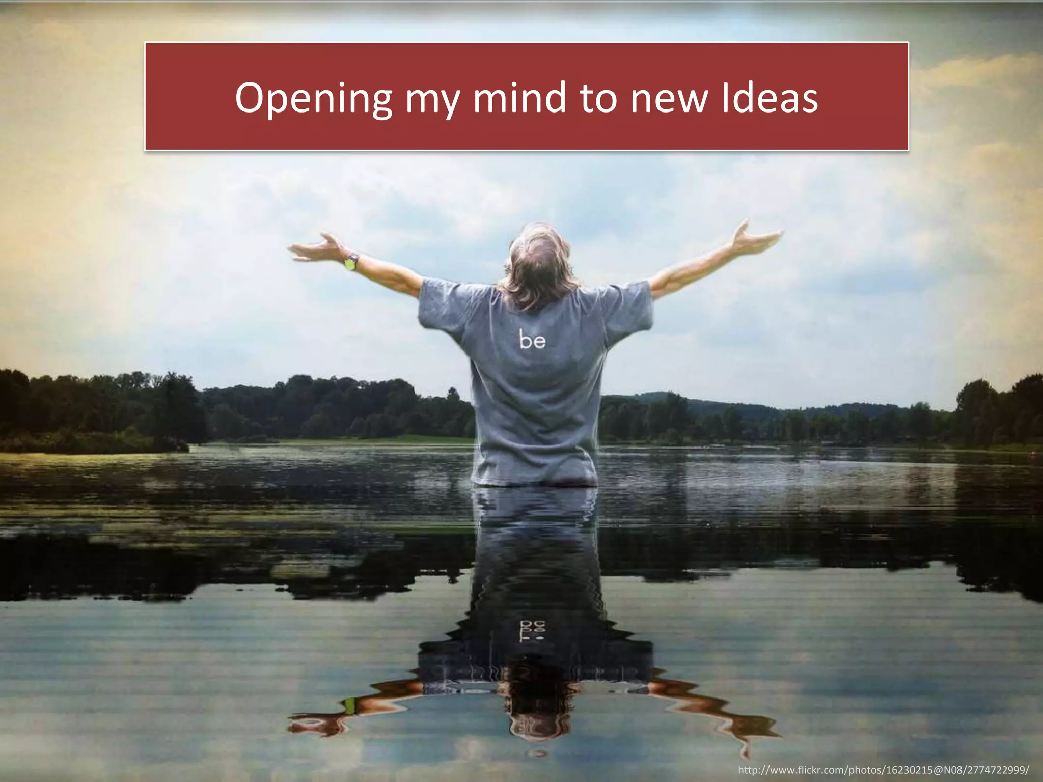 Opening my mind to new Ideas

http://www.flickr.com/photos/16230215@N08/2774722999/

 