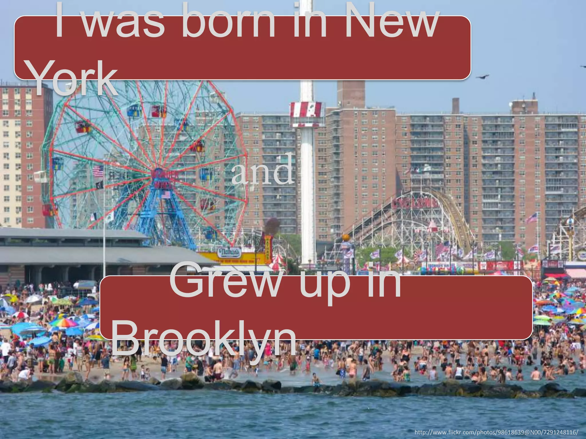 I was born in New
York

Grew up in
Brooklyn
http://www.flickr.com/photos/98618639@N00/7291248116/

 
