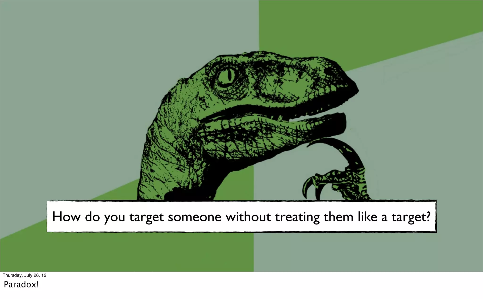 How do you target someone without treating them like a target?


Thursday, July 26, 12

Paradox!
 