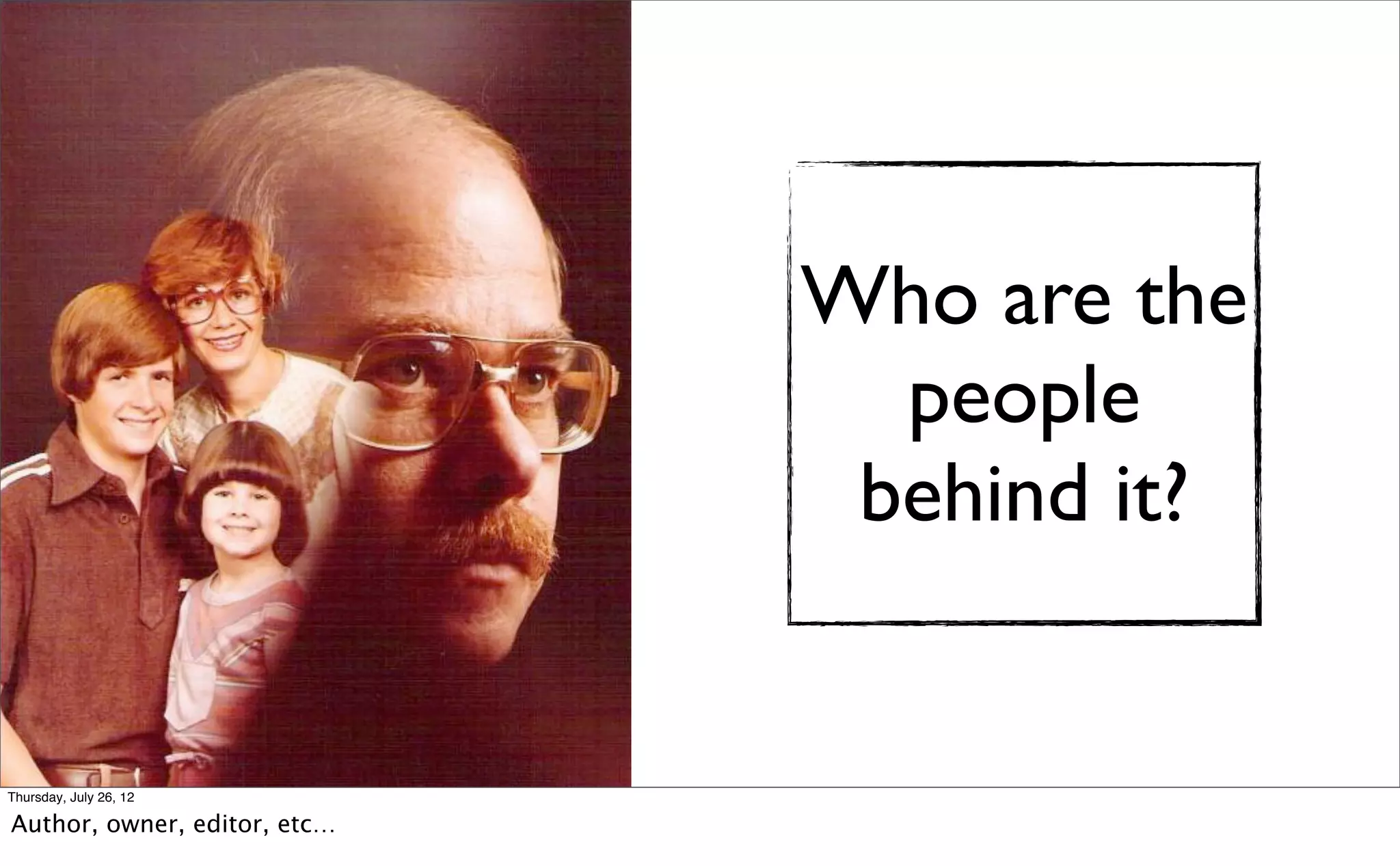 Who are the
                                people
                               behind it?


Thursday, July 26, 12

Author, owner, editor, etc…
 