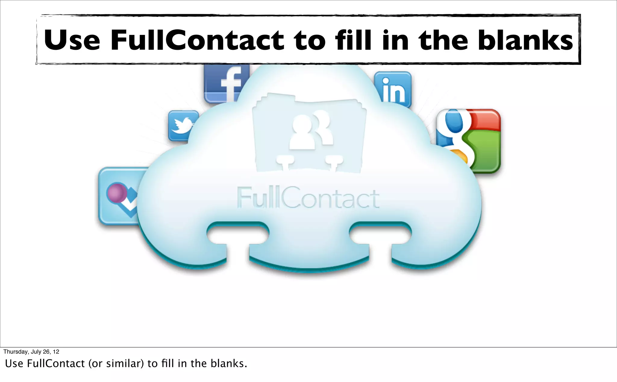 Use FullContact to ﬁll in the blanks




Thursday, July 26, 12

Use FullContact (or similar) to ﬁll in the blanks.
 