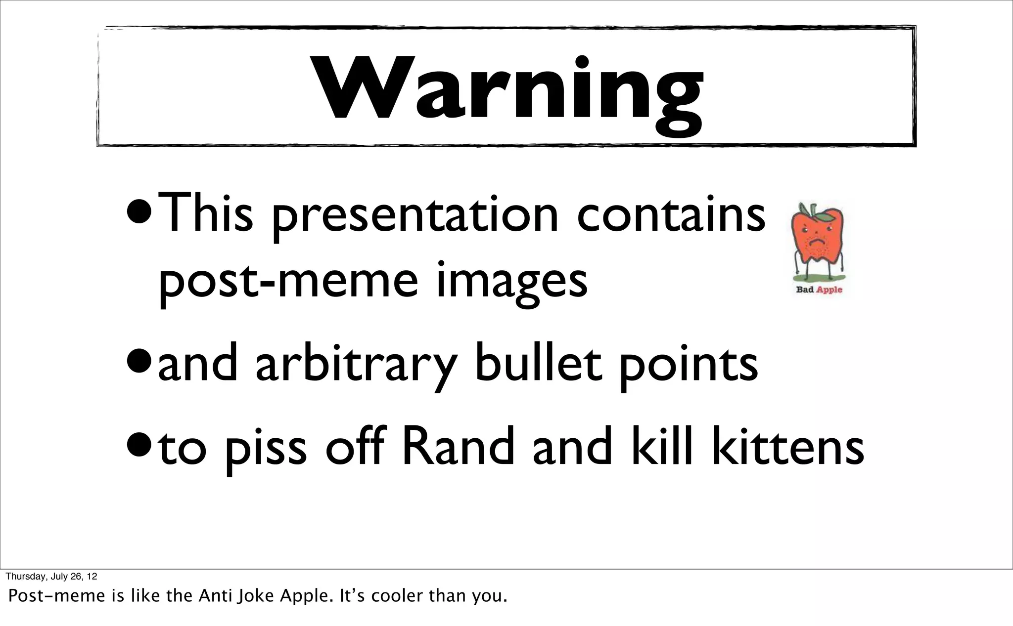 Warning
                        •   This presentation contains
                            post-meme images
                        •   and arbitrary bullet points
                        •   to piss off Rand and kill kittens

Thursday, July 26, 12

Post-meme is like the Anti Joke Apple. It’s cooler than you.
 