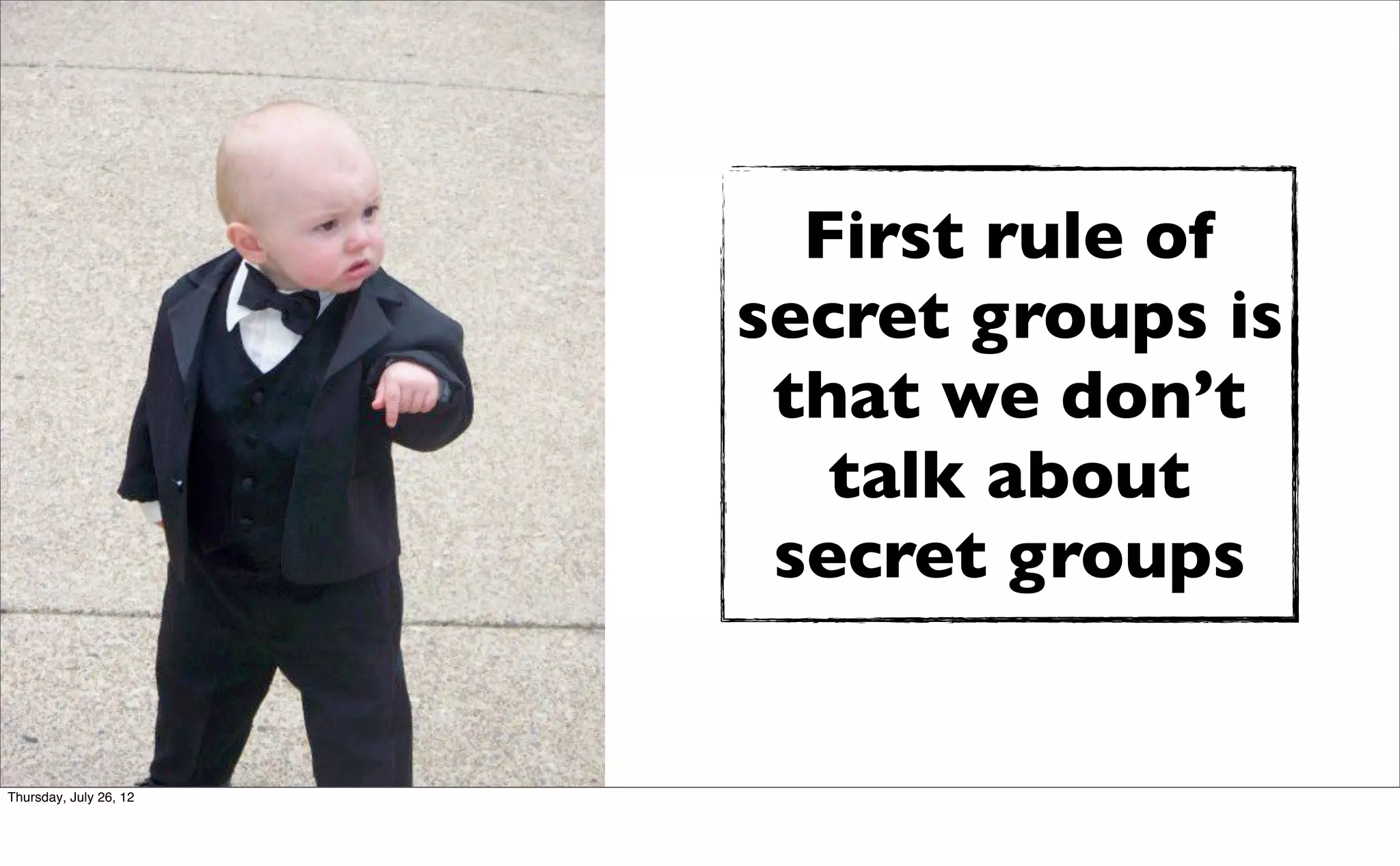 First rule of
                        secret groups is
                         that we don’t
                           talk about
                         secret groups


Thursday, July 26, 12
 