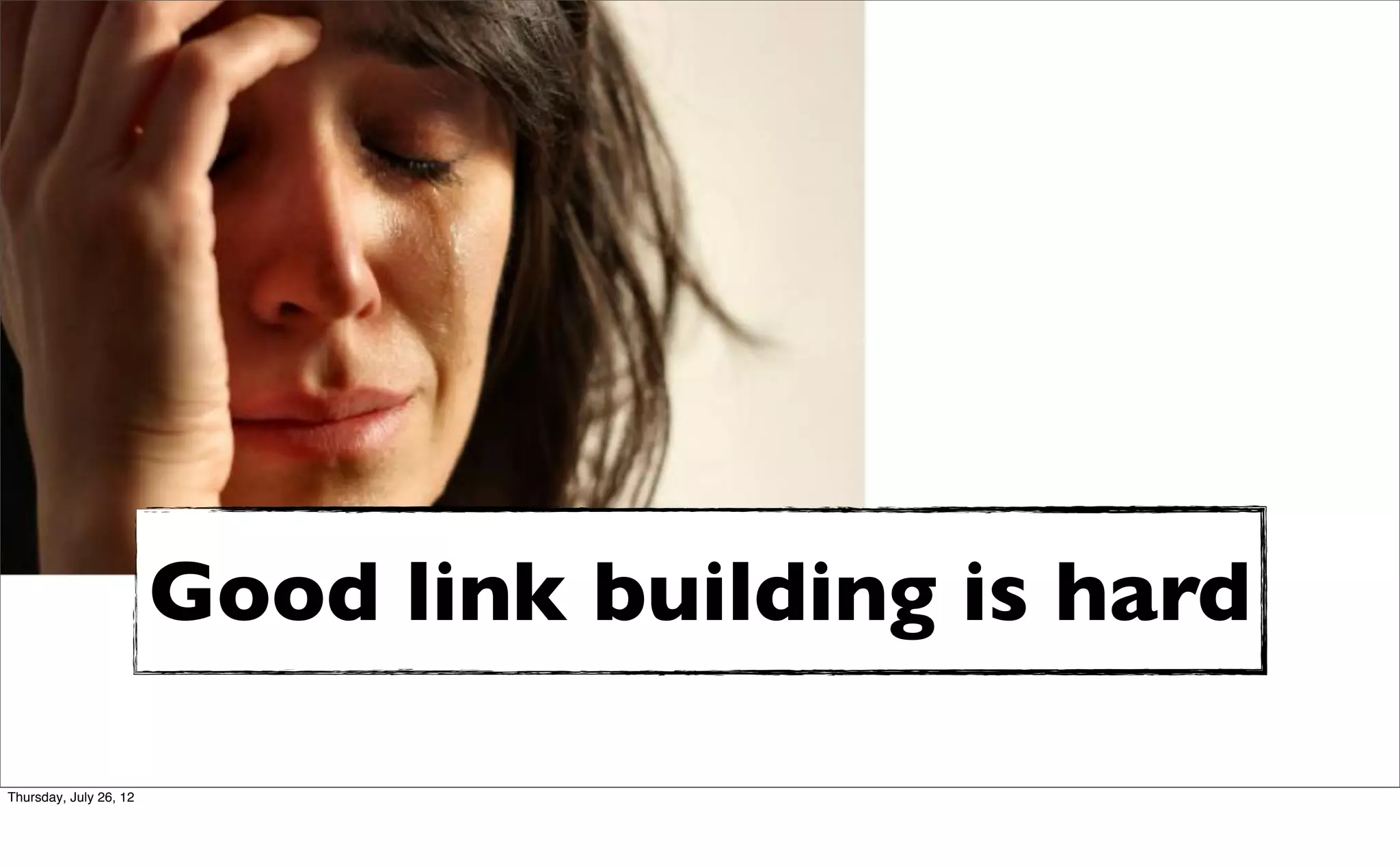 Good link building is hard

Thursday, July 26, 12
 