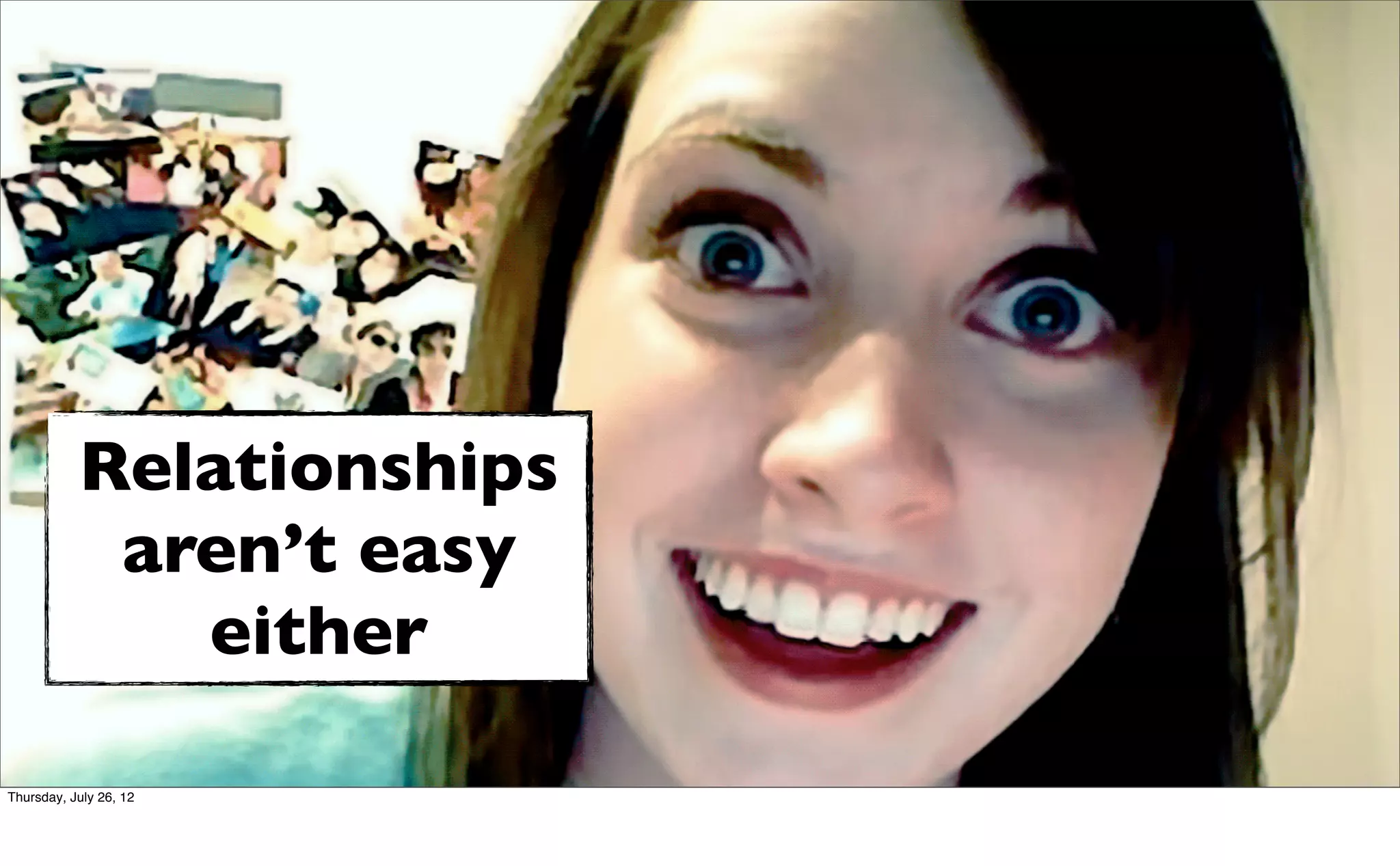 Relationships
            aren’t easy
              either

Thursday, July 26, 12
 