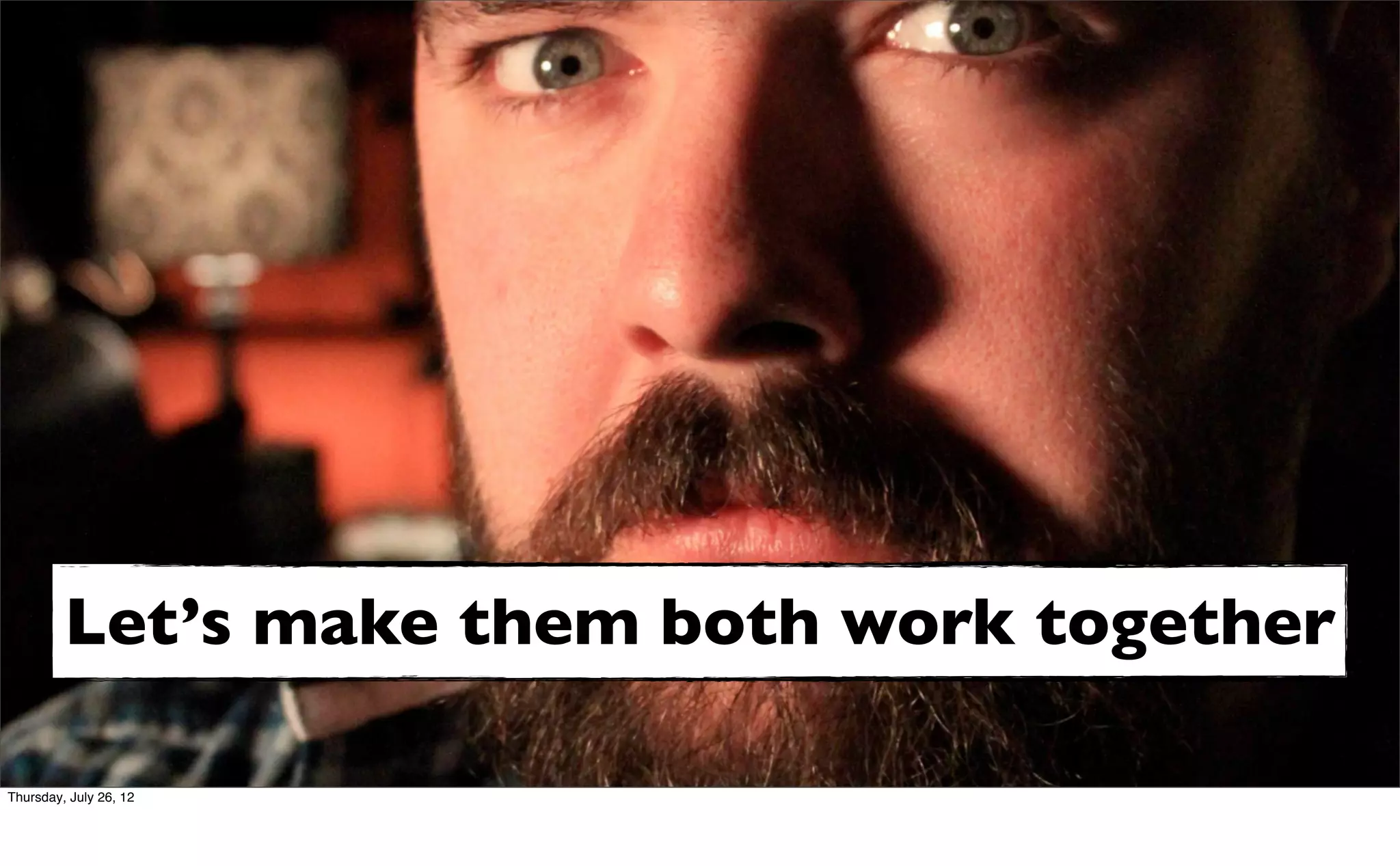 Let’s make them both work together

Thursday, July 26, 12
 