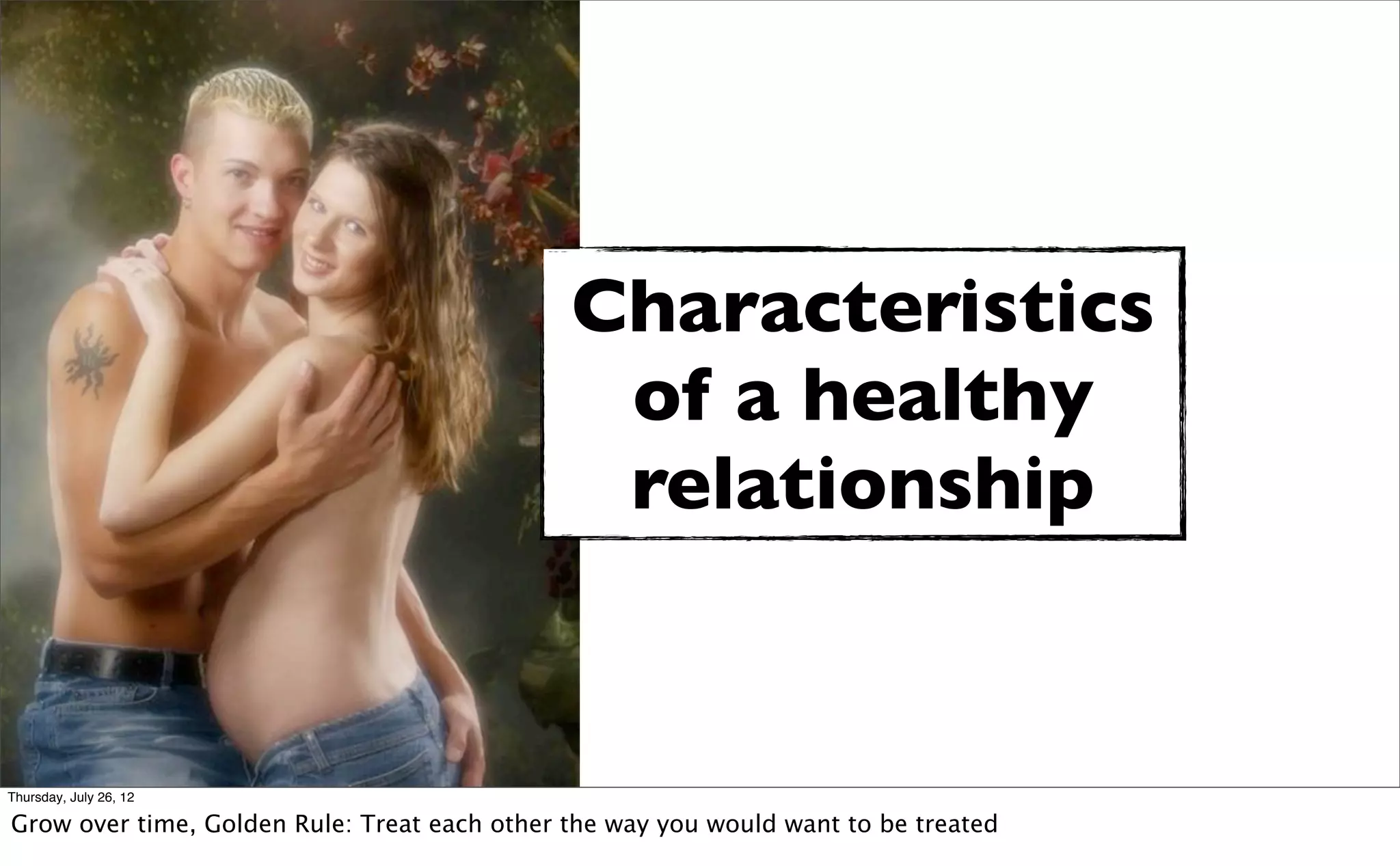 Characteristics
                                               of a healthy
                                               relationship


Thursday, July 26, 12

Grow over time, Golden Rule: Treat each other the way you would want to be treated
 