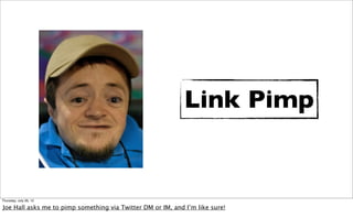 Link Pimp


Thursday, July 26, 12

Joe Hall asks me to pimp something via Twitter DM or IM, and I’m like sure!
 