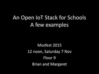An Open IoT Stack for Schools
A few examples
Mozfest 2015
12 noon, Saturday 7 Nov
Floor 9
Brian and Margaret
 