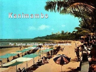 Kanimambo Por tantas manhãs de domingo passados nesta praia 