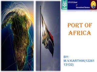 PORT OF
AFRICA

BY:
M.V.KARTHIK(12261
13132)

 