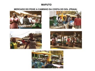 MAPUTO MERCADO DO PEIXE A CAMINHO DA COSTA DO SOL (PRAIA) 