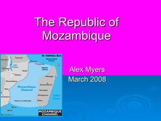 The Republic of Mozambique Alex Myers March 2008 